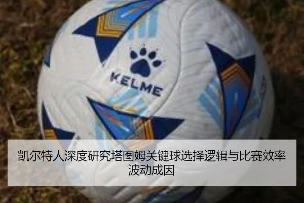 凯尔特人深度研究塔图姆关键球选择逻辑与比赛效率波动成因