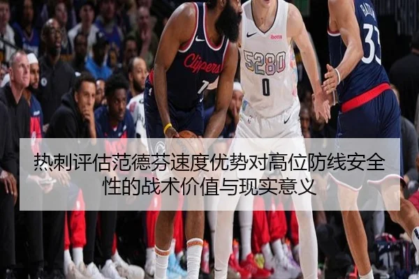 热刺评估范德芬速度优势对高位防线安全性的战术价值与现实意义