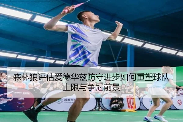 森林狼评估爱德华兹防守进步如何重塑球队上限与争冠前景