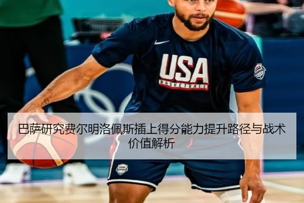 巴萨研究费尔明洛佩斯插上得分能力提升路径与战术价值解析