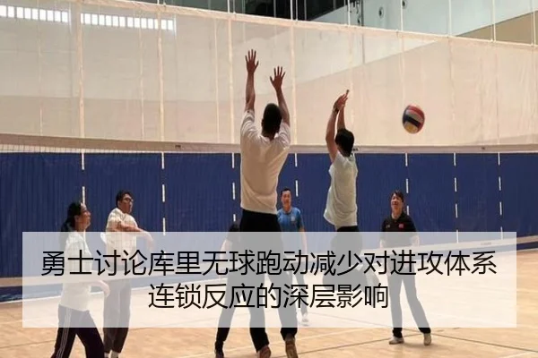 勇士讨论库里无球跑动减少对进攻体系连锁反应的深层影响