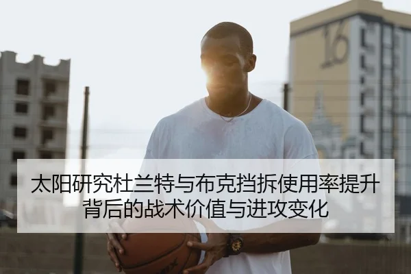 太阳研究杜兰特与布克挡拆使用率提升背后的战术价值与进攻变化